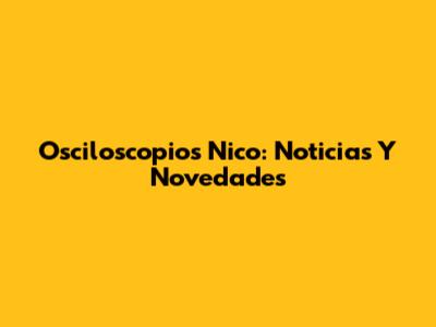 Osciloscopios Nico: Noticias Y Novedades