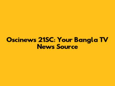 Oscinews 21SC: Your Bangla TV News Source
