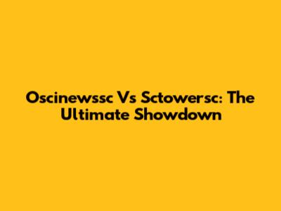 Oscinewssc Vs Sctowersc: The Ultimate Showdown