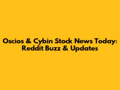 Oscios & Cybin Stock News Today: Reddit Buzz & Updates