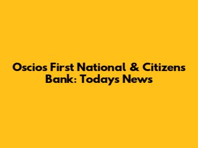 Oscios First National & Citizens Bank: Today's News