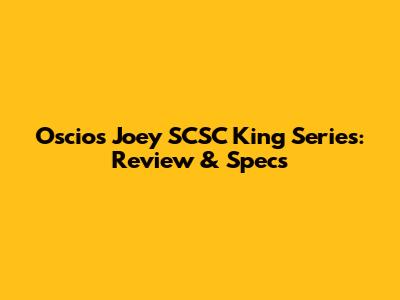 Oscios Joey SCSC King Series: Review & Specs