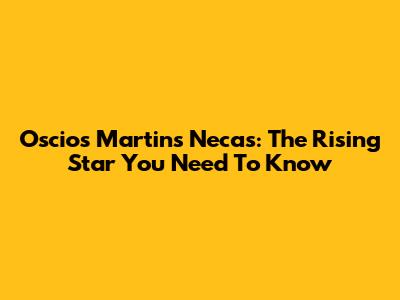 Oscios Martins Necas: The Rising Star You Need To Know