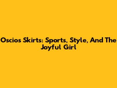 Oscios Skirts: Sports, Style, And The Joyful Girl
