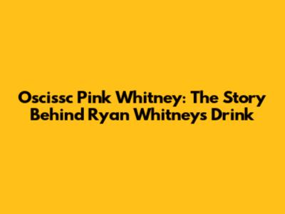 Oscissc Pink Whitney: The Story Behind Ryan Whitney's Drink