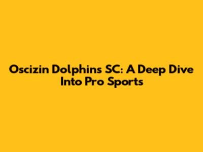 Oscizin Dolphins SC: A Deep Dive Into Pro Sports