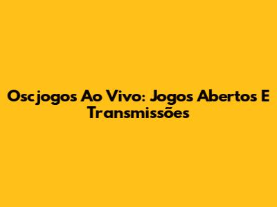 Oscjogos Ao Vivo: Jogos Abertos E Transmissões