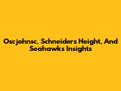 Oscjohnsc, Schneider's Height, And Seahawks Insights
