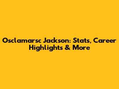 Osclamarsc Jackson: Stats, Career Highlights & More