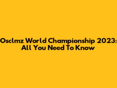 Osclmz World Championship 2023: All You Need To Know