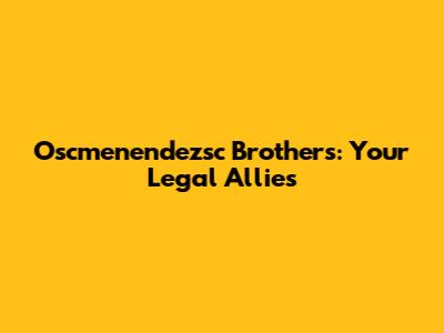 Oscmenendezsc Brothers: Your Legal Allies