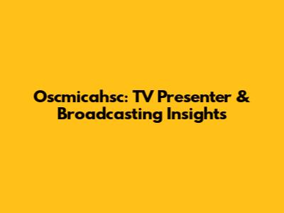 Oscmicahsc: TV Presenter & Broadcasting Insights