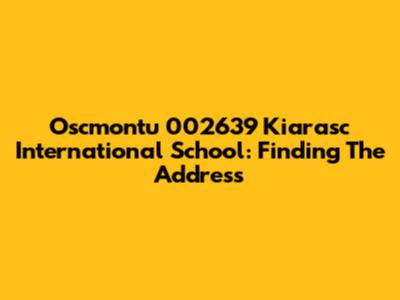 Oscmontu 002639 Kiarasc International School: Finding The Address