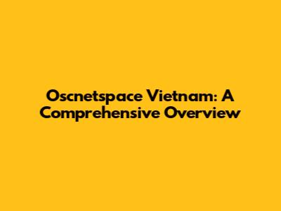 Oscnetspace Vietnam: A Comprehensive Overview