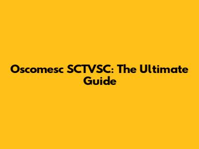 Oscomesc SCTVSC: The Ultimate Guide
