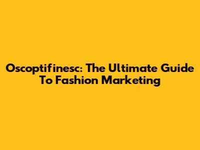 Oscoptifinesc: The Ultimate Guide To Fashion Marketing