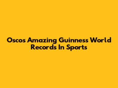 Oscos' Amazing Guinness World Records In Sports