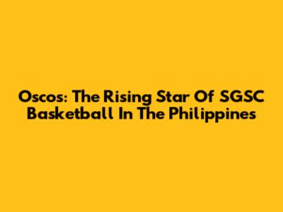 Oscos: The Rising Star Of SGSC Basketball In The Philippines
