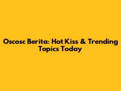 Oscosc Berita: Hot Kiss & Trending Topics Today