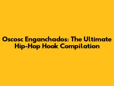 Oscosc Enganchados: The Ultimate Hip-Hop Hook Compilation