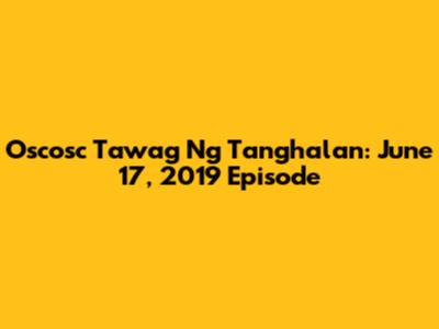 Oscosc Tawag Ng Tanghalan: June 17, 2019 Episode