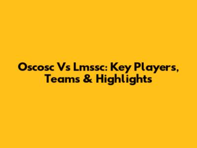 Oscosc Vs Lmssc: Key Players, Teams & Highlights
