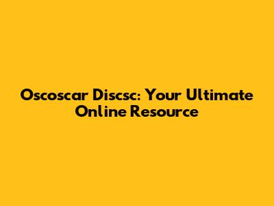 Oscoscar Discsc: Your Ultimate Online Resource