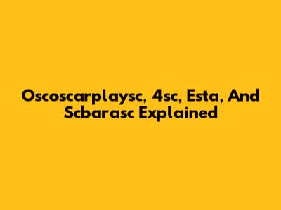 Oscoscarplaysc, 4sc, Esta, And Scbarasc Explained