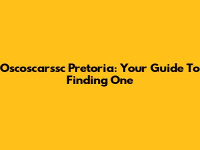 Oscoscarssc Pretoria: Your Guide To Finding One