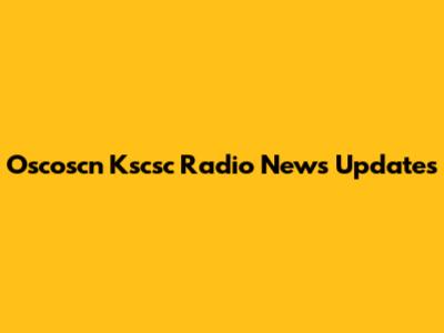 Oscoscn Kscsc Radio News Updates