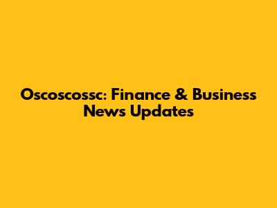 Oscoscossc: Finance & Business News Updates
