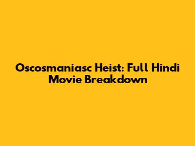 Oscosmaniasc Heist: Full Hindi Movie Breakdown