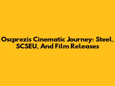 Oscprezi's Cinematic Journey: Steel, SCSEU, And Film Releases