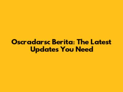 Oscradarsc Berita: The Latest Updates You Need