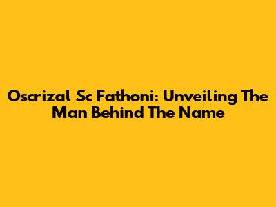 Oscrizal Sc Fathoni: Unveiling The Man Behind The Name