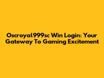 Oscroyal999sc Win Login: Your Gateway To Gaming Excitement