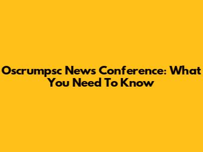 Oscrumpsc News Conference: What You Need To Know