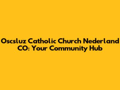 Oscsluz Catholic Church Nederland CO: Your Community Hub