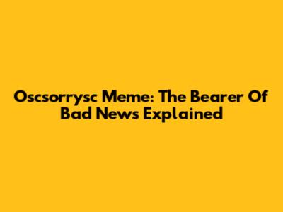 Oscsorrysc Meme: The Bearer Of Bad News Explained