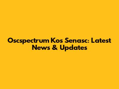 Oscspectrum Kos Senasc: Latest News & Updates
