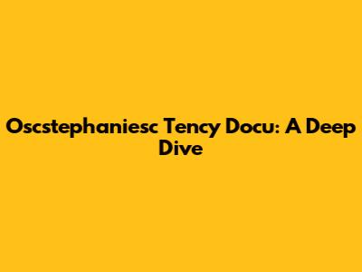 Oscstephaniesc Tency Docu: A Deep Dive