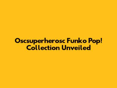 Oscsuperherosc Funko Pop! Collection Unveiled