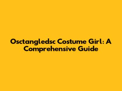Osctangledsc Costume Girl: A Comprehensive Guide