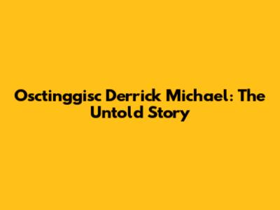 Osctinggisc Derrick Michael: The Untold Story