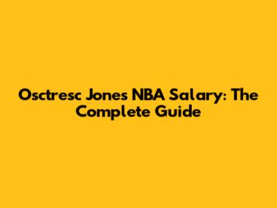 Osctresc Jones NBA Salary: The Complete Guide
