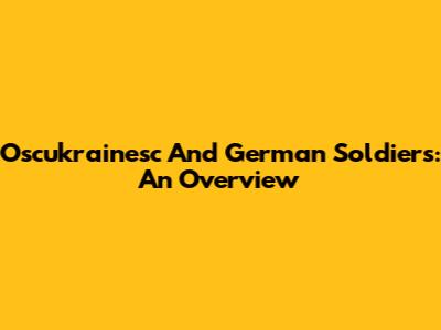 Oscukrainesc And German Soldiers: An Overview