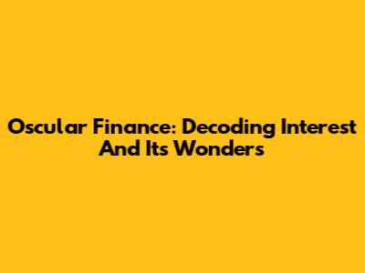 Oscular Finance: Decoding Interest And Its Wonders