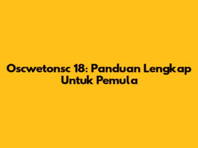 Oscwetonsc 18: Panduan Lengkap Untuk Pemula