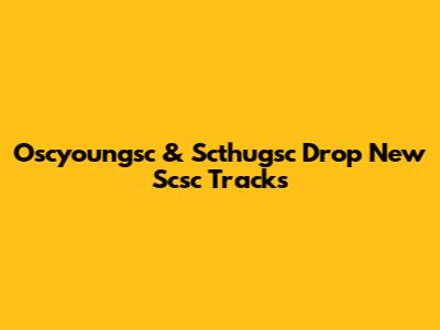 Oscyoungsc & Scthugsc Drop New Scsc Tracks
