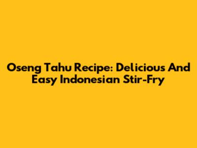 Oseng Tahu Recipe: Delicious And Easy Indonesian Stir-Fry